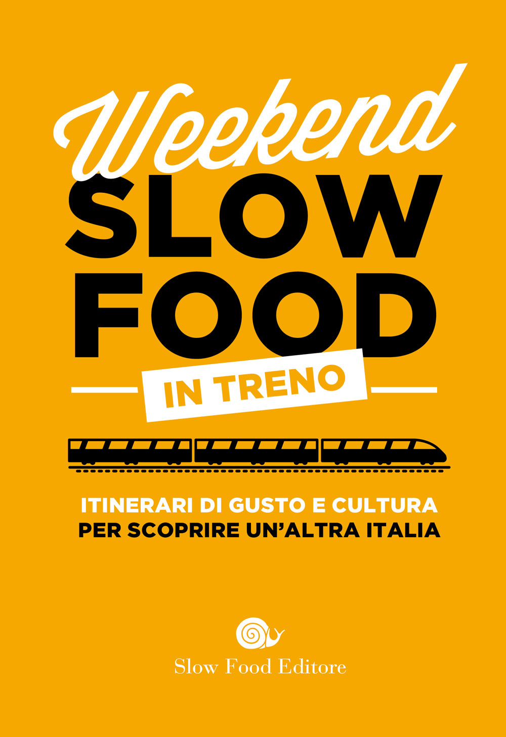 Weekend Slow Food in treno. Itinerari di gusto e cultura per scoprire un'altra Italia::Itinerari di gusto e cultura per scoprire un'altra Italia