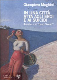 In una città atta agli eroi e ai suicidi. Trieste e il «caso Svevo»