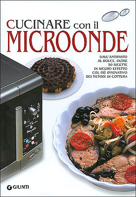 Cucinare con il Microonde::dall'antipasto al dolce, oltre 50 ricette di sicuro effetto col più innovativo dei metodi di cottura