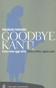 Goodbye Kant! Cosa resta oggi della Critica della ragion pura