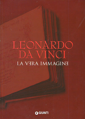 Leonardo da Vinci. La vera immagine::Documenti e testimonianze sulla vita e sull'opera