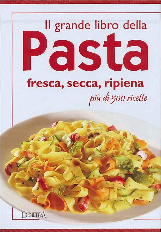 Il grande libro della Pasta::Fresca, secca, ripiena. Più di cinquecento ricette