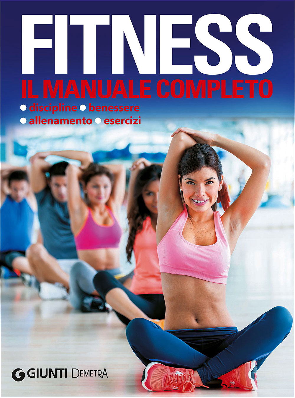 Fitness. Il manuale completo::Discipline - Benessere - Allenamento - Esercizi