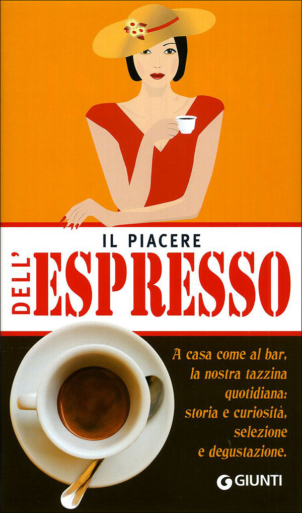 Il piacere dell'Espresso::A casa come al bar, la nostra tazzina quotidiana: storia e curiosità, selezione e degustazione