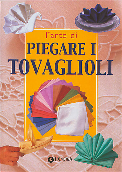 L'arte di piegare i tovaglioli::E tante altre idee per abbellire la tavola