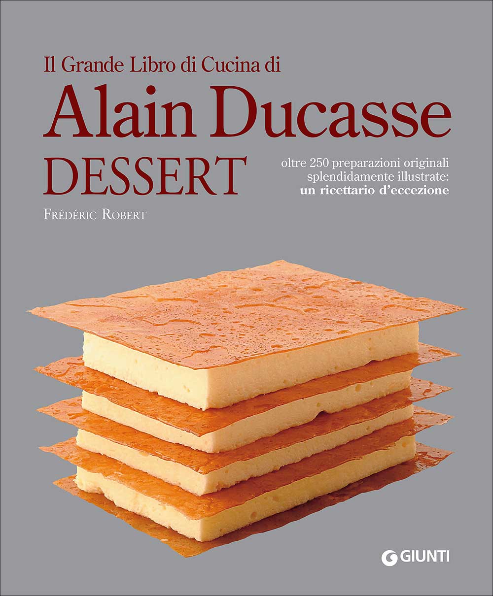 Il Grande Libro di Cucina di Alain Ducasse. Dessert::Oltre 250 preparazioni originali splendidamente illustrate: un ricettario d'eccezione