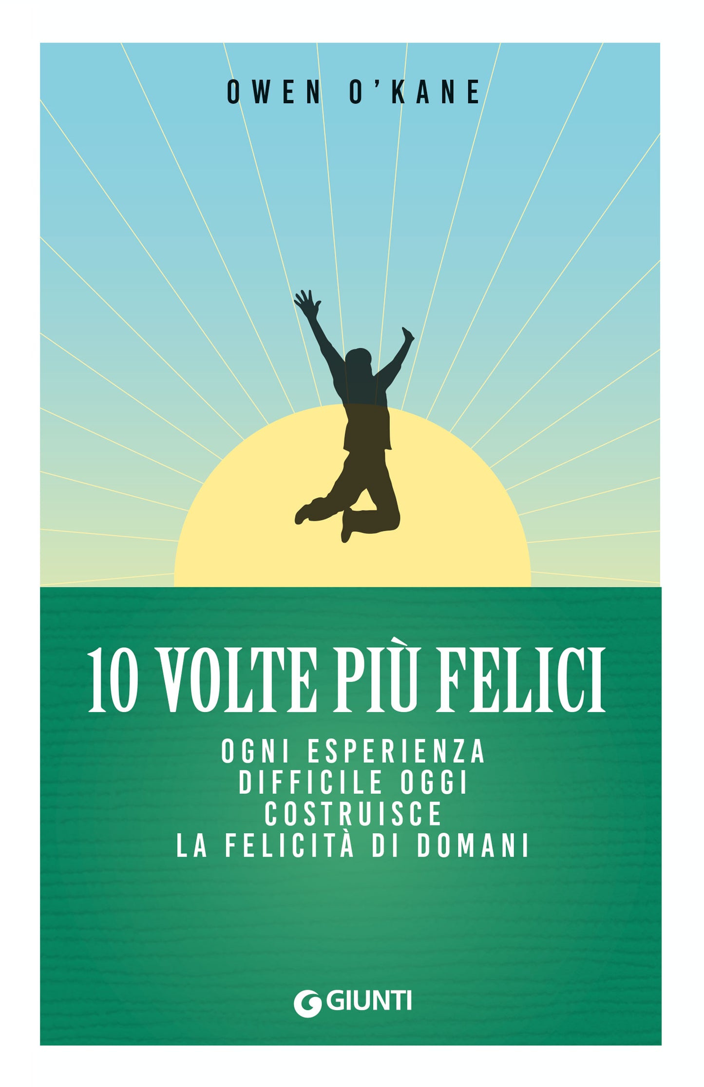 10 volte più felici::Ogni esperienza difficile oggi costruisce la felicità di domani