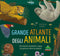 Il grande atlante degli animali::Informazioni sorprendenti, mappe da esplorare e alette da sollevare