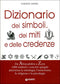 Dizionario dei simboli, dei miti e delle credenze::Da Abracadabra a Zeus 1000 simboli e concetti spiegati attraverso la mitologia, l'esoterismo, la religione e la psicologia