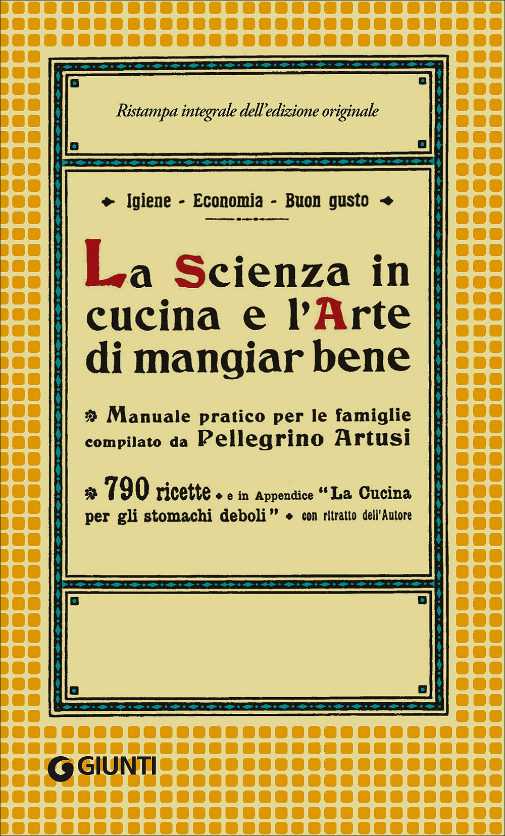 La Scienza in cucina e l'Arte di mangiar bene::Manuale pratico per le famiglie compilato da Pellegrino Artusi - 790 ricette e in Appendice ''La cucina per gli stomachi deboli'' - Con un ritratto dell'Autore