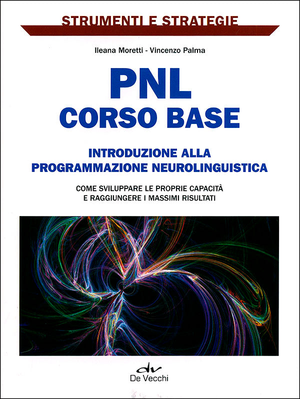 PNL: corso base::Introduzione alla programmazione neurolinguistica. Come sviluppare le proprie capacità e raggiungere i massimi risultati